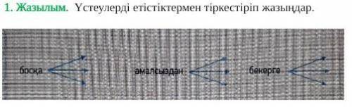 Жазылым. Үстеулерді етістіктермен тіркестіріп жазыңдар босқа әмалсыздан бекерге 