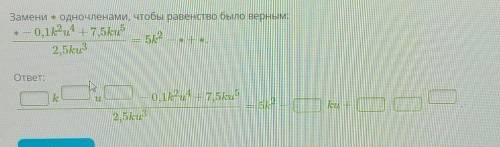 Умничка Замени ∗ одночленами, чтобы равенство было верным: ∗−0,1k2u4+7,5ku52,5ku3=5k2−∗+∗.ответ:ku−0