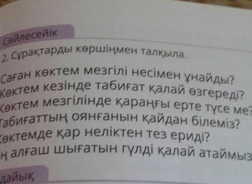 Сөйлесейік 2. Сұрақтарды көршіңмен талқыла.Саған көктем мезгілі несімен ұнайды?Көктем кезінде табиға