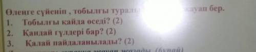 1. Тобылғы қайда өседі? (2)2. Қандай гүлдері бар? (2)3. Қалай пайдаланылады? (2)