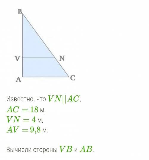  Известно, что VN||AC,AC= 18 м,VN= 4 м,AV= 9,8 м.Вычисли стороны VB и AB.
