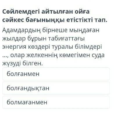 Сөйлемдегі айтылған ойға сәйкес бағыныңқы етістікті тап.
