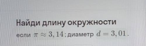 Найди длину окружностиесли п = 3, 14; диаметр d = 3, 01.