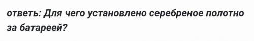 ответь: Для чего установлено серебреное полотно за батареей?