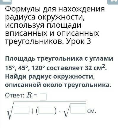 Площадь треугольника с углами 15°, 45°, 120° составляет 32 см2. Найди радиус окружности, описанной о