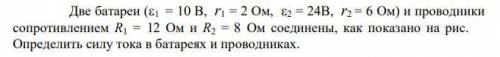 Две батареи (1 = 10 В, r1 = 2 Ом, 2 = 24B, r2 = 6 Ом) и проводники сопротивлением R1 = 12 Ом и R2