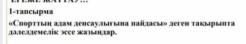 1-тапсырма Спорттың адам денсаулығына пайдасы деген тақырыпта дәлелдемелік эссе жазыңдар.