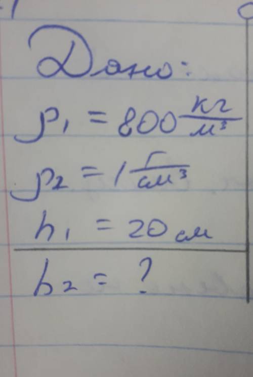 Дано:P1=800кг/м3P2=1г/см3h1=20смНайти:h2=?