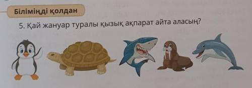ЗДЕЛАЮ ЛУЧШИЙ ОТВЕТ!5. Қай жануар туралы қызық ақпарат айта аласың?