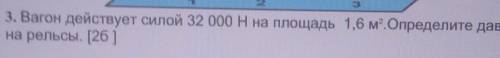 Вагон действует силой 32 000 Н на площадь 1,6 м^2.Определите давление вагона на рельсы 