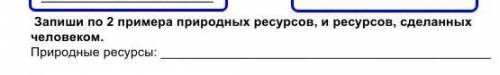 Запиши по 2 примера природных ресурсов, ресурсов, человеком. Природные ресурсы:
