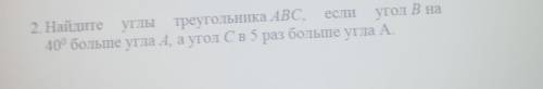 2. Найдите углы треугольника ABC, если угол В на40 больше угла А, а угол Св 5 раз больше угла А.