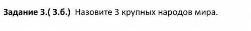 Задание 3.( 3.б.) Назовите 3 крупных народов мира.
