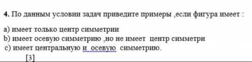 По данным условия задач приведите примеры если фигура имеет: а) имеет только центр симметрии б) имее