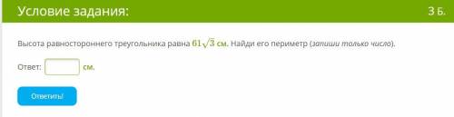 Высота равностороннего треугольника равна 613–√ см. Найди его периметр (запиши только числ