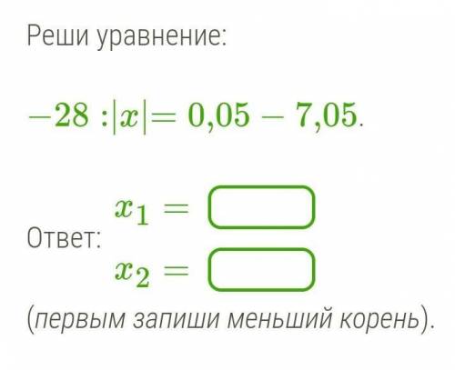 сделайте −28:|x|=0,05−7,05.x1=x2=(первым запиши меньший корень).С решением 