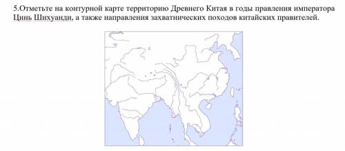 Отметьте на контурной карте территорию Древнего Китая в годы правления императора Цинь Шихуанди, а т