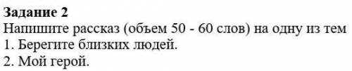 Напишите рассказ (объем 50-60 слов) на одну из тем1) Берегите близких людей2) Мой герой