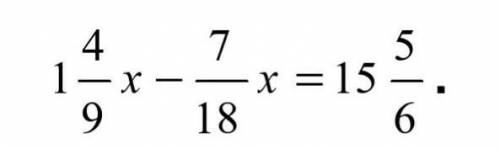 Решите уравнение: 1 целая 4/9x -7/18x=15 5/6
