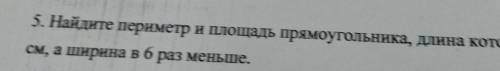 Найдите периметр и площадь прямоугольника длина которого равна 19 1/5 см а ширина в 6раз меньше