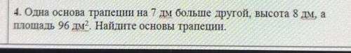 4. Одна основа трапен на 7 м больше другой, высота 8 дм, аплощадь 96 дм Найте основы трапеци.