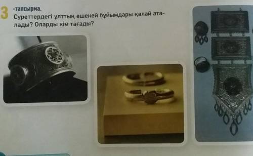 Суреттердегі ұлттық әшекей бұйымдар қалай аталады?Оларды кім тағады?