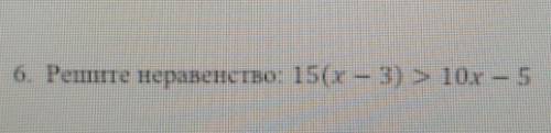 6. Решите неравенство: 15(x — 3)>10x-5