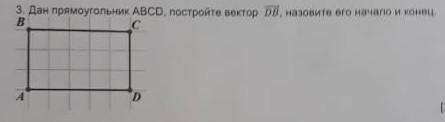 Дан прямоугольник ABCD. постройте вектор DB назовите его начало и конец это матем