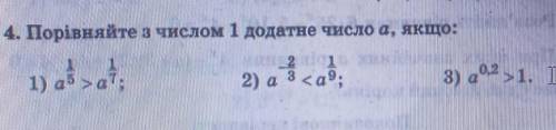 Порівняйте з числом 1 додатне число а, якщо 1)а^1/5 > а^1/7 2) а ^-2/3 < а^1/9 3) а^0,2>1 