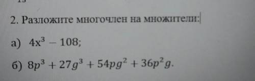 2. Разложите многочлен на множители: а) 4х^3 - 108;б) 8p^3 + 27g^3 + 54pg^2 + 36p^2g 