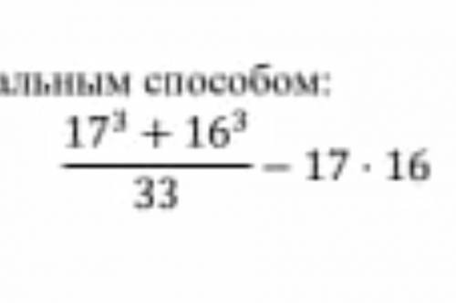 Вычислите более рациольным .Там 17 и 16 в кубе если что) ОБМАН ЖАЛОБА