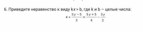 6. Приведите неравенство к виду kx > b, где k и b – целые числа:​