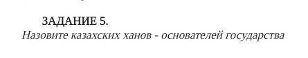 ЗАДАНИЕ 5. Назовите казахских ханов - основателей государства