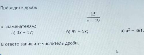 Приведите дробь 15/х-19 к знаменателям:а) 3х-57б) 95-5хв) х²-361