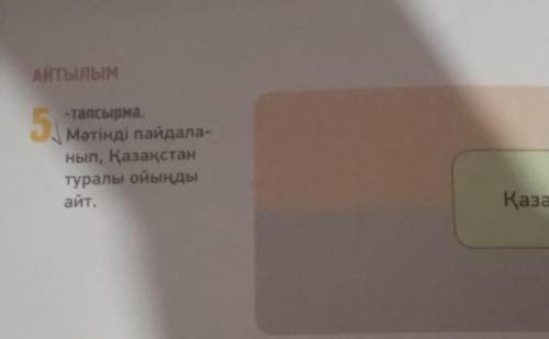 Айтылым 5.тапсырмаМәтінді пайдаланып, Қазақстантуралы ойындыайт. 