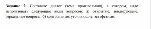Составьте диалог в котором надо использовать :открытые зондирующие,зеркальный вопрос ,кантрольные
