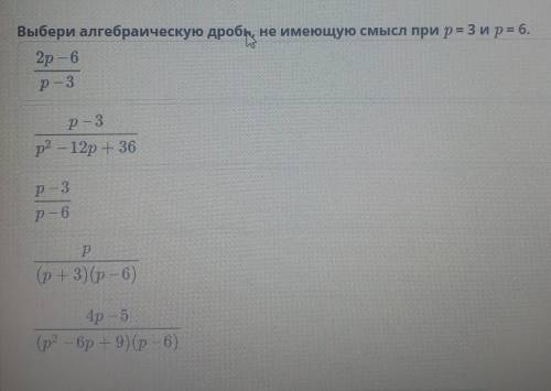 Выбери алгебраическую дробь, не имеющую смысл при р= 3 и р 