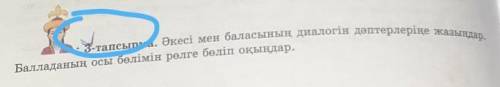 3-тапсырма. Әкесі мен баласының диалогін дәптерлеріңе жазыңдар. ң осы бөлімін рөлге бөліп оқыңдар.