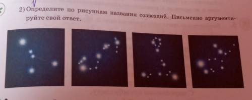 2) Определите по рисункам названия созвездий. Інсьменно аргументируйте свой ответ.