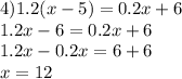 4)1.2(x - 5) = 0.2x + 6 \\ 1.2x - 6 = 0.2x + 6 \\ 1.2x - 0.2x = 6 + 6 \\ x = 12