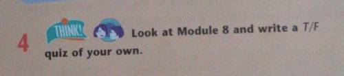 4. Look at Module 8 and write a T/F quiz of your own.
