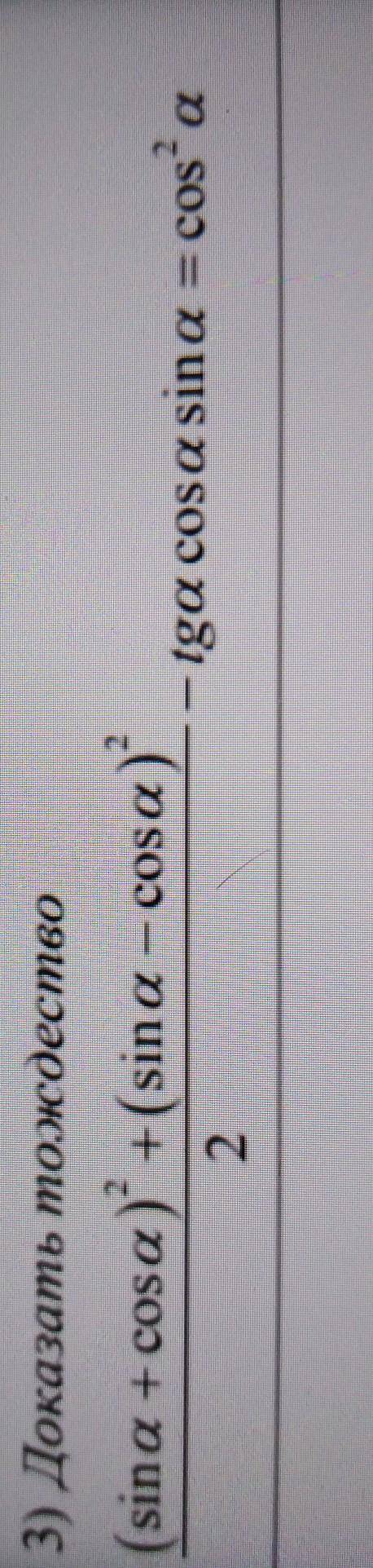 3) Доказать тождество (sina + cosa) +(sina - cosa)/2 -tga cosa sin a = cos^2a