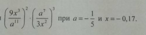 AНайдите значение выражения (9x3/a11)•(a7/3x2)3 при а=-1/5и x=-0,17