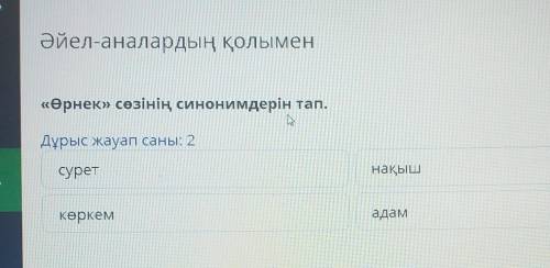 Әйел-аналардың қолымен «Өрнек» сөзінің синонимдерін тап.Дұрыс жауап саны: 2суретнақышкеркемадам 