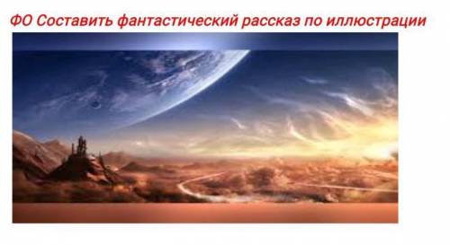 ФО Составить фантастический рассказ по иллюстрации. 
