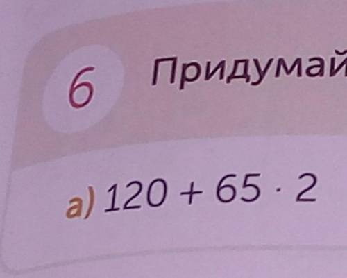 Придумай задачу по выражению 120+65х2