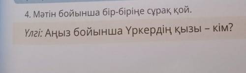 4. Мәтін бойынша бір-біріңе сұрақ қой.Үлгі: Аңыз бойынша Үркердің қызы – кім?41
