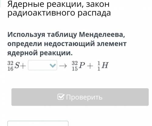 Используя таблицу Менделеева, определи недостающий элемент ядерной реакции. ​