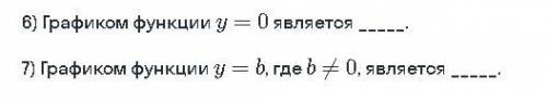 6) Графиком функции y = 0 является (ответ) 7) Графиком функции y = b, где и ... 0, является (ответ)