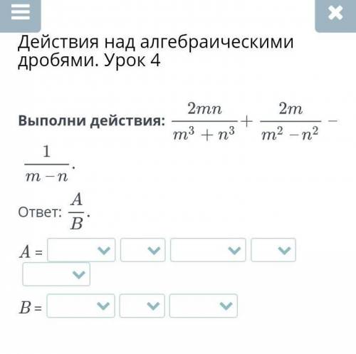 Действия над алгебраическими дробями. Урок 4 Выполни действия:ответ:A =B = с остальными ответами 